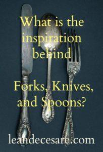Inspiration Behind Forks, Knives, and Spoons | leahdecesare.com