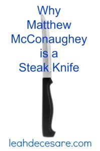 Why Matthew McConaughey is a Steak Knife | leahdecesare.com